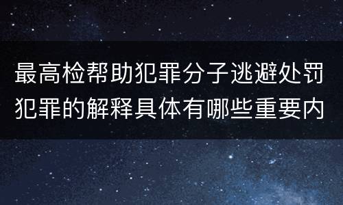 最高检帮助犯罪分子逃避处罚犯罪的解释具体有哪些重要内容