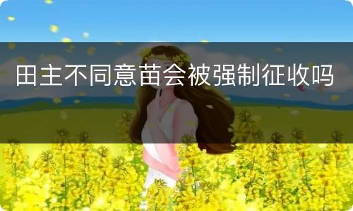 田主不同意苗会被强制征收吗