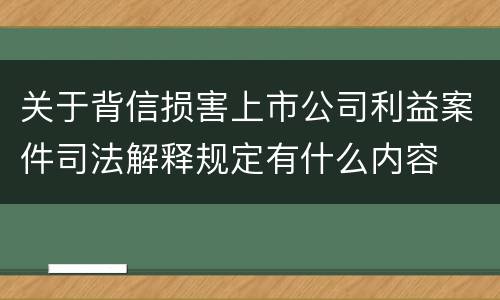 关于背信损害上市公司利益案件司法解释规定有什么内容