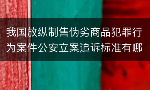 我国放纵制售伪劣商品犯罪行为案件公安立案追诉标准有哪些