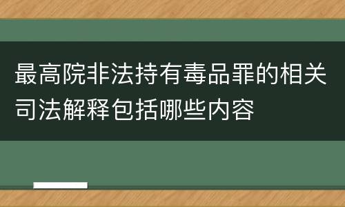 最高院非法持有毒品罪的相关司法解释包括哪些内容