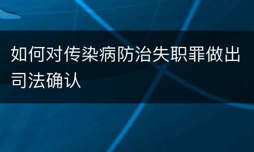 如何对传染病防治失职罪做出司法确认
