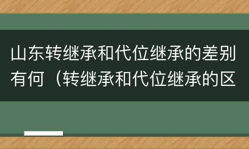 山东转继承和代位继承的差别有何（转继承和代位继承的区别）