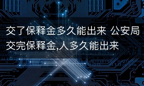 交了保释金多久能出来 公安局交完保释金,人多久能出来