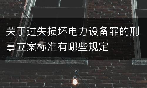 关于过失损坏电力设备罪的刑事立案标准有哪些规定