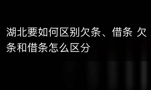 湖北要如何区别欠条、借条 欠条和借条怎么区分