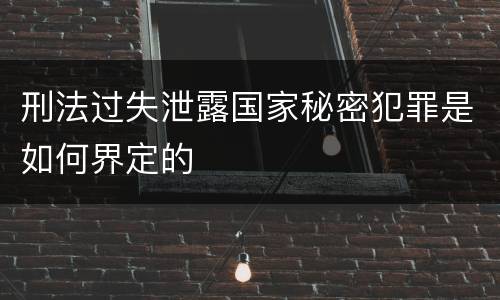 刑法过失泄露国家秘密犯罪是如何界定的