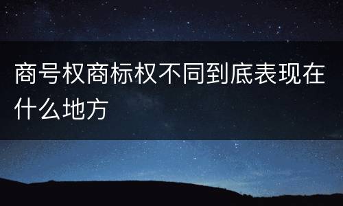 商号权商标权不同到底表现在什么地方