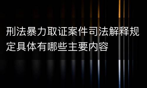 刑法暴力取证案件司法解释规定具体有哪些主要内容