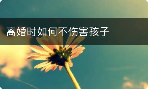 离婚时如何不伤害孩子