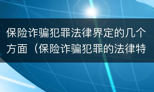 保险诈骗犯罪法律界定的几个方面（保险诈骗犯罪的法律特征）