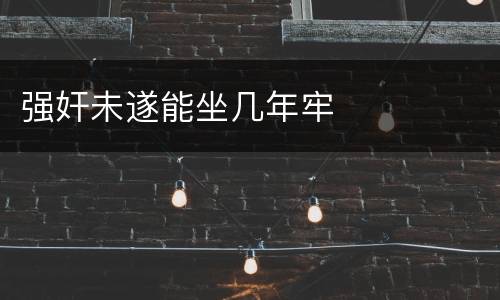 强奸未遂能坐几年牢