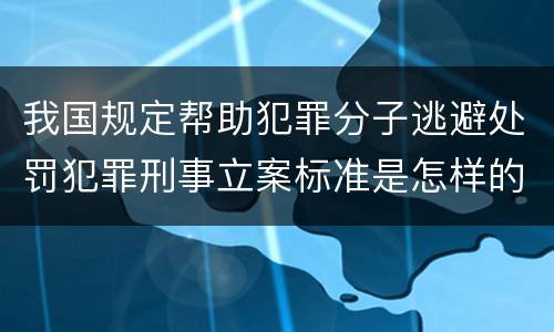 我国规定帮助犯罪分子逃避处罚犯罪刑事立案标准是怎样的