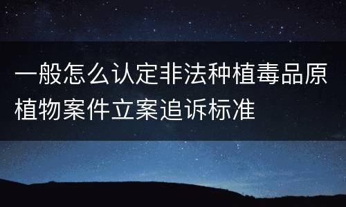 一般怎么认定非法种植毒品原植物案件立案追诉标准