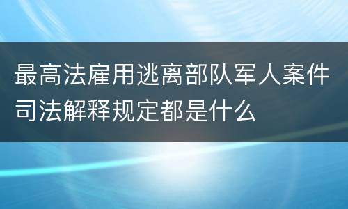 最高法雇用逃离部队军人案件司法解释规定都是什么