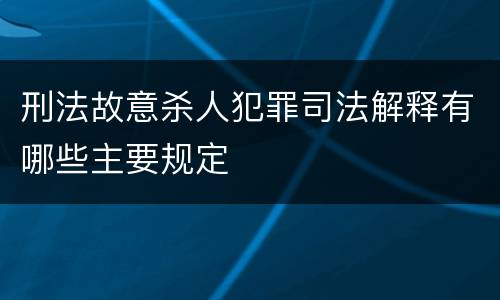 刑法故意杀人犯罪司法解释有哪些主要规定