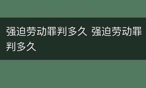 强迫劳动罪判多久 强迫劳动罪判多久