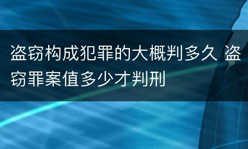 盗窃构成犯罪的大概判多久 盗窃罪案值多少才判刑