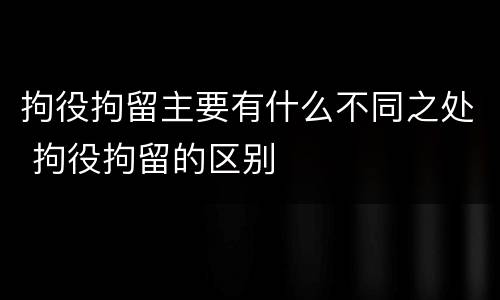 拘役拘留主要有什么不同之处 拘役拘留的区别