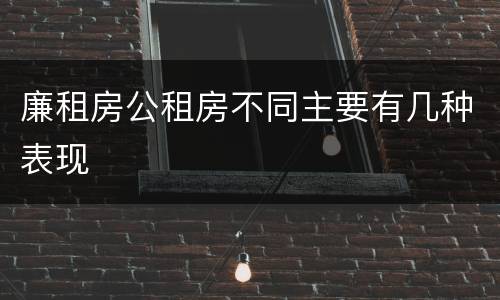 廉租房公租房不同主要有几种表现