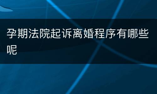 孕期法院起诉离婚程序有哪些呢