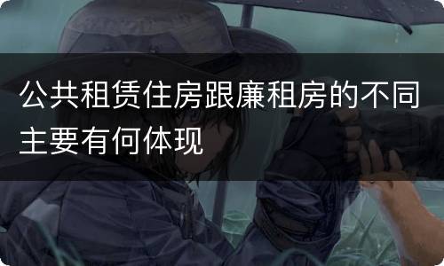 公共租赁住房跟廉租房的不同主要有何体现