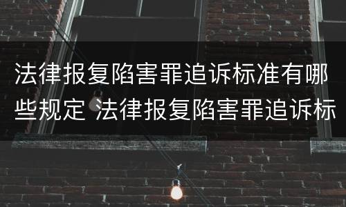法律报复陷害罪追诉标准有哪些规定 法律报复陷害罪追诉标准有哪些规定条件