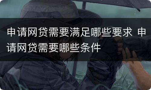 申请网贷需要满足哪些要求 申请网贷需要哪些条件