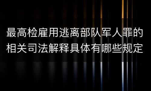 最高检雇用逃离部队军人罪的相关司法解释具体有哪些规定