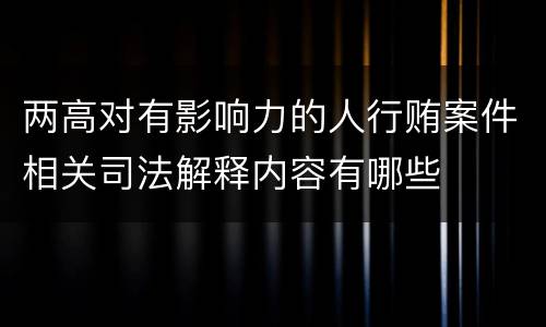 两高对有影响力的人行贿案件相关司法解释内容有哪些