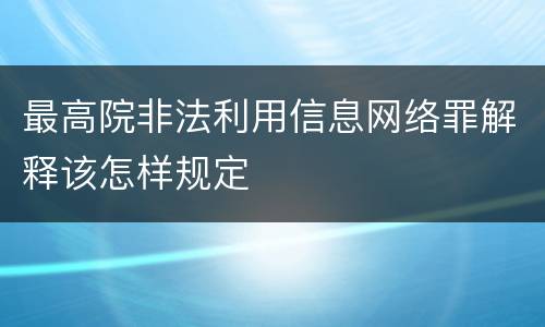 最高院非法利用信息网络罪解释该怎样规定