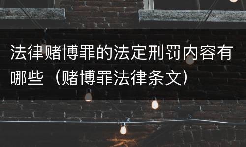 法律赌博罪的法定刑罚内容有哪些（赌博罪法律条文）