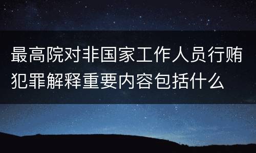 最高院对非国家工作人员行贿犯罪解释重要内容包括什么