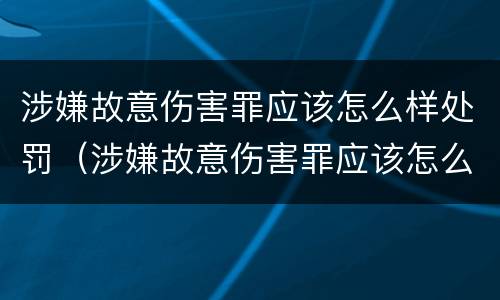 涉嫌故意伤害罪应该怎么样处罚（涉嫌故意伤害罪应该怎么样处罚呢）