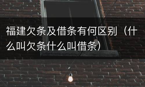 福建欠条及借条有何区别（什么叫欠条什么叫借条）
