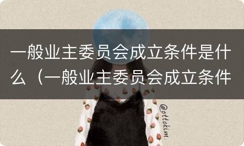 一般业主委员会成立条件是什么（一般业主委员会成立条件是什么样的）