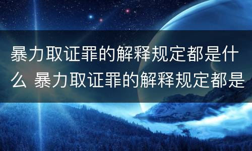 暴力取证罪的解释规定都是什么 暴力取证罪的解释规定都是什么意思
