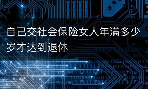 自己交社会保险女人年满多少岁才达到退休