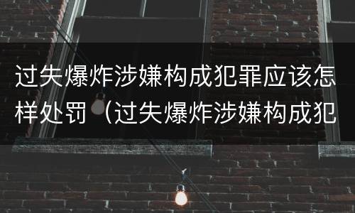 过失爆炸涉嫌构成犯罪应该怎样处罚（过失爆炸涉嫌构成犯罪应该怎样处罚呢）