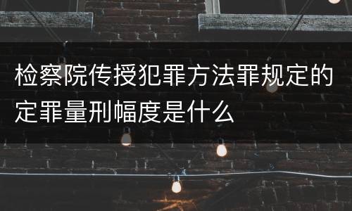 检察院传授犯罪方法罪规定的定罪量刑幅度是什么