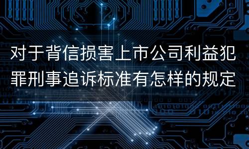 对于背信损害上市公司利益犯罪刑事追诉标准有怎样的规定