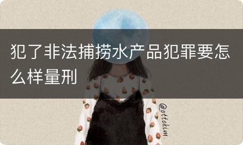 犯了非法捕捞水产品犯罪要怎么样量刑