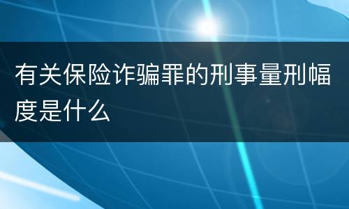 有关保险诈骗罪的刑事量刑幅度是什么