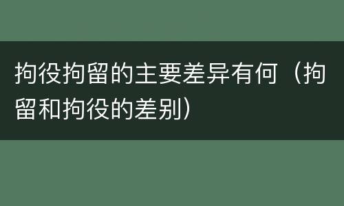 拘役拘留的主要差异有何（拘留和拘役的差别）