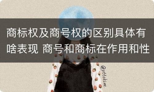 商标权及商号权的区别具体有啥表现 商号和商标在作用和性质上的区别