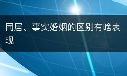 同居、事实婚姻的区别有啥表现