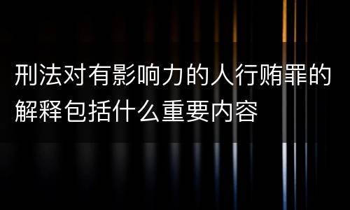 刑法对有影响力的人行贿罪的解释包括什么重要内容