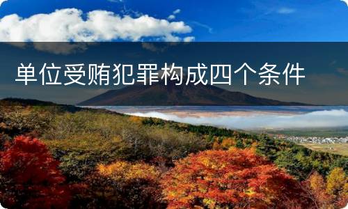 单位受贿犯罪构成四个条件