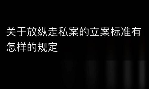 关于放纵走私案的立案标准有怎样的规定