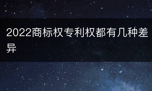 2022商标权专利权都有几种差异